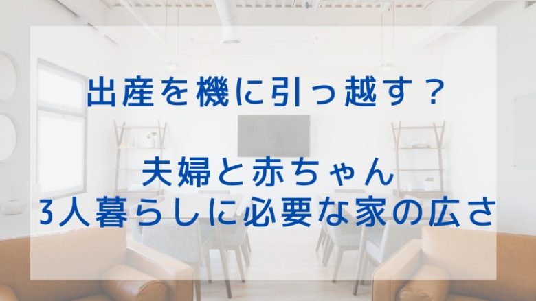 出産を機に引っ越す？ 夫婦と赤ちゃん3人暮らしに適した家の広さ
