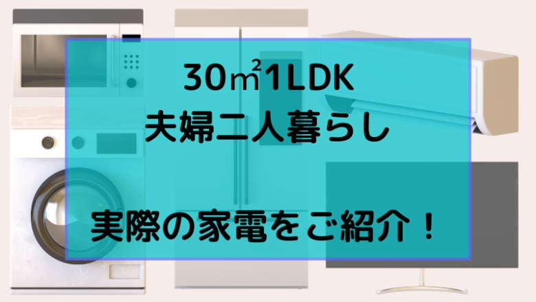 30㎡1LDK 夫婦二人暮らし 実際の家電をご紹介！