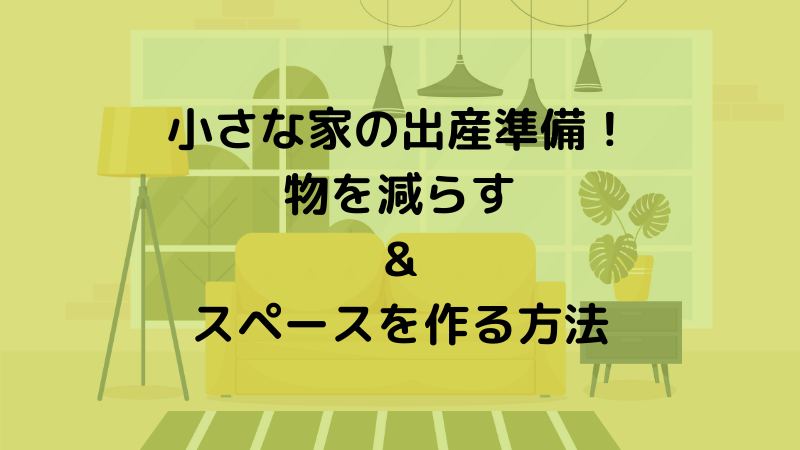 小さな家の出産準備　物を減らす＆スペースを作る方法