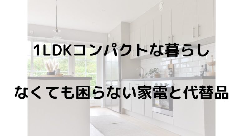 LDKコンパクトな暮らし なくても困らない家電と代替品