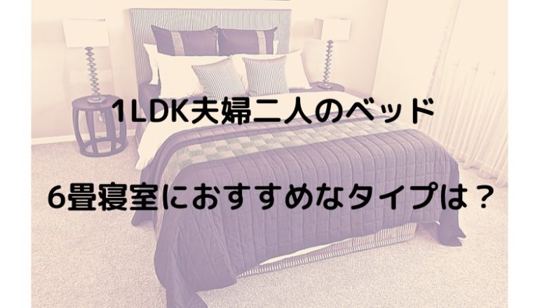 1LDK夫婦二人のベッド　6畳寝室におすすめなタイプは？