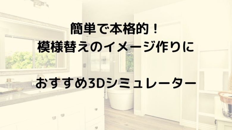 簡単で本格的！模様替えのイメージ作りにおすすめ3Dシミュレーター
