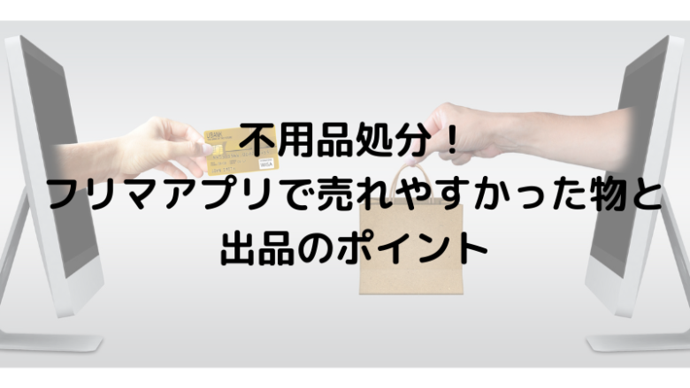 不用品処分！フリマアプリで売れやすかった物と出品のポイント