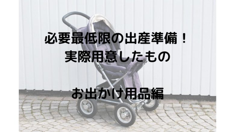 要最低限の出産準備！ 実際用意したもの お出かけ用品編