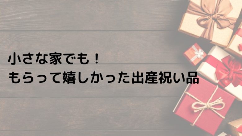 小さな家でも！ もらって嬉しかった出産祝い品