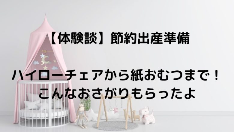 【体験談】節約出産準備 ハイローチェアから紙おむつまで！ こんなおさがりもらったよ
