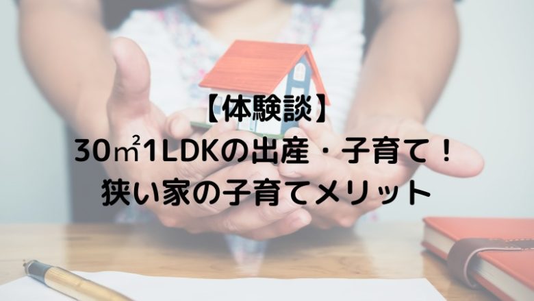 30㎡1LDKの出産・子育て！狭い家の子育てメリット