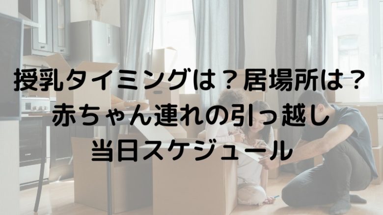 授乳タイミングは？居場所は？赤ちゃん連れの引っ越し当日スケジュール