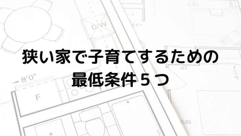 狭い家で子育てするための 最低条件５つ