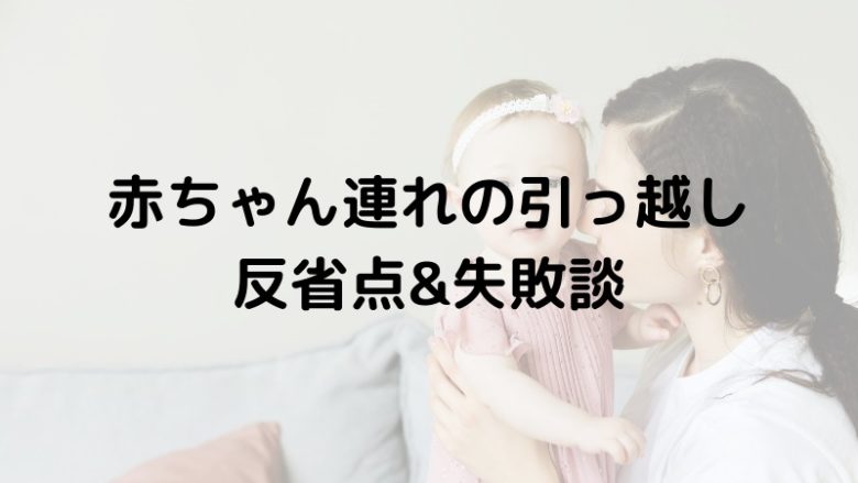 赤ちゃん連れの引っ越し反省点&失敗談