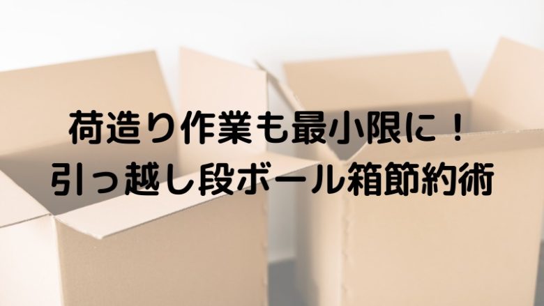 荷造り作業も最小限に！引っ越し段ボール箱節約術