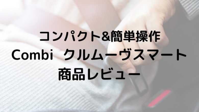 Combiクルムーヴスマート商品レビュー