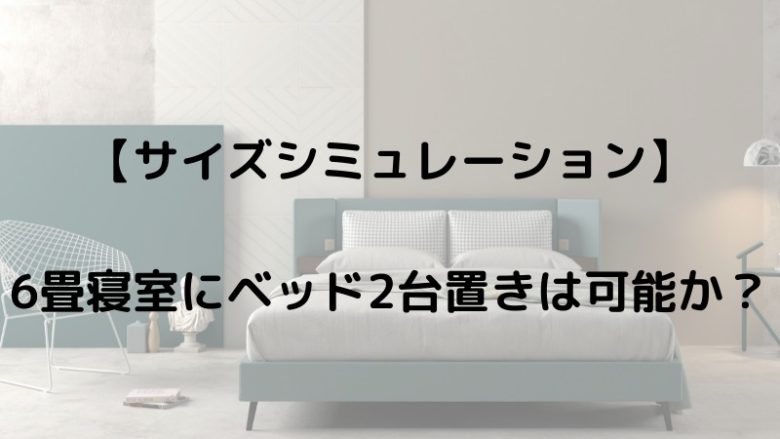 6畳寝室にベッド2台置きは可能か？