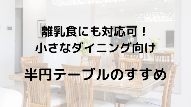 離乳食にも対応可！ 小さなダイニング向け 半円テーブルのすすめ
