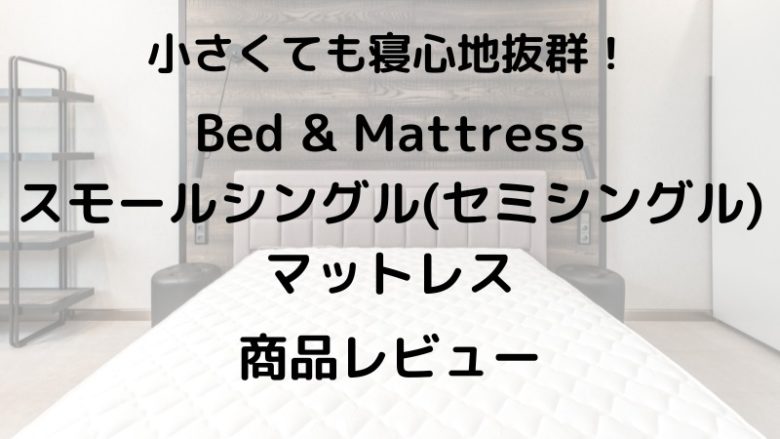 小さくても寝心地抜群！ Bed & Mattress スモールシングル（セミシングル） マットレス 商品レビュー