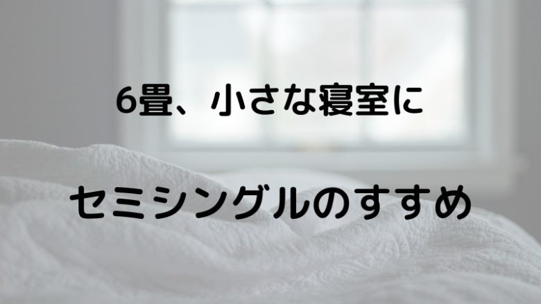 6畳、小さな寝室に　セミシングルのすすめ