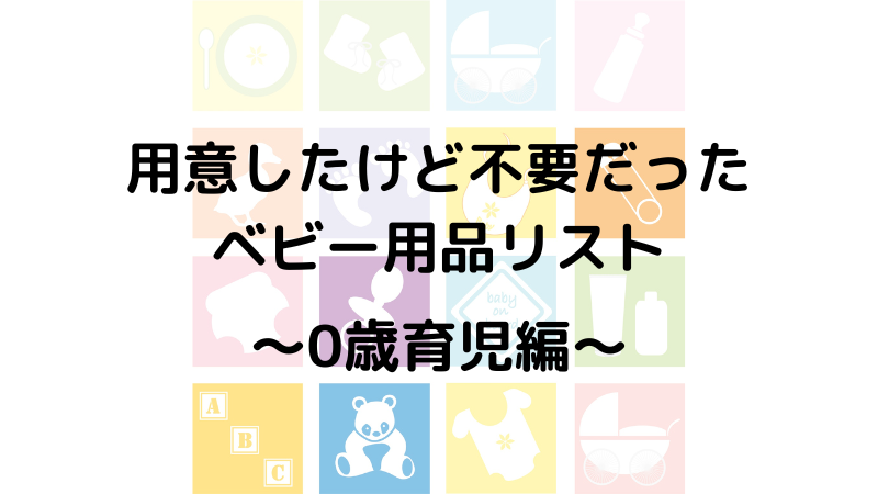 用意したけど不要だったベビー用品リスト0歳