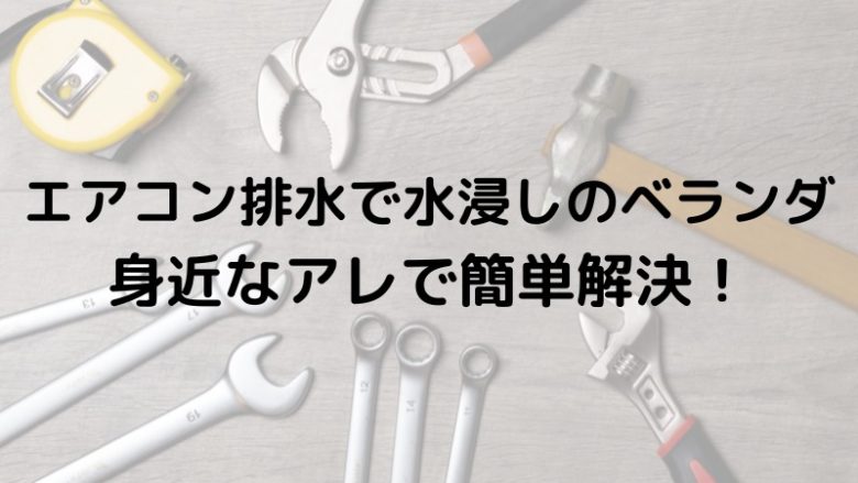 エアコン排水で水浸しのベランダ　身近なアレで簡単解決！