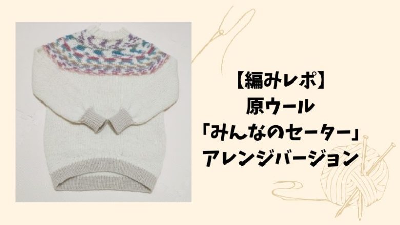 【編みレポ】原ウール「みんなのセーター」アレンジバージョン
