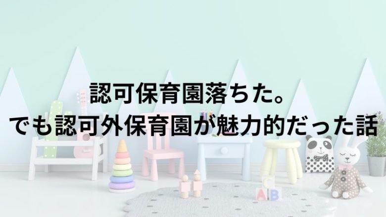 認可保育園落ちた。でも認可外保育園が魅力的だった話