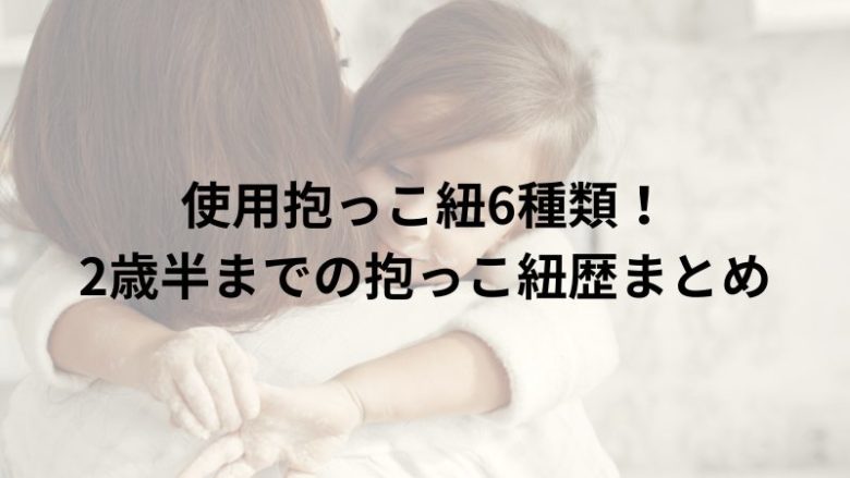 使用抱っこ紐6種類！2歳半までの抱っこ紐歴まとめ